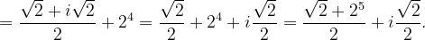 \dpi{120} =\frac{\sqrt{2}+i\sqrt{2}}{2}+2^{4}=\frac{\sqrt{2}}{2}+2^{4}+i\frac{\sqrt{2}}{2}=\frac{\sqrt{2}+2^{5}}{2}+i\frac{\sqrt{2}}{2}.